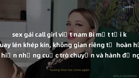 sex gái call girl việt nam Bí mật tại khách sạn: Phòng quay lén khép kín, không gian riêng tư hoàn hảo để thực hiện những cuộc trò chuyện và hành động không bị người khác phát hiện.