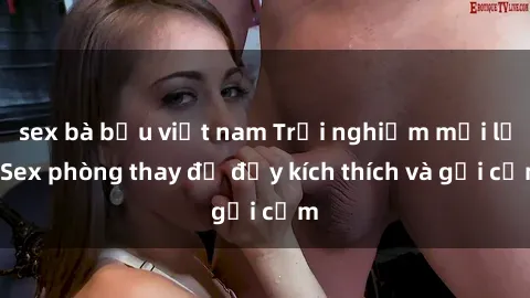sex bà bầu việt nam Trải nghiệm mới lạ: Sex phòng thay đồ đầy kích thích và gợi cảm