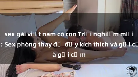 sex gái việt nam có con Trải nghiệm mới lạ: Sex phòng thay đồ đầy kích thích và gợi cảm
