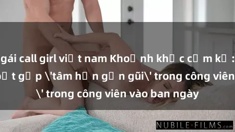 gái call girl việt nam Khoảnh khắc cấm kỵ: Cặp đôi bị bắt gặp 'tâm hồn gần gũi' trong công viên vào ban ngày