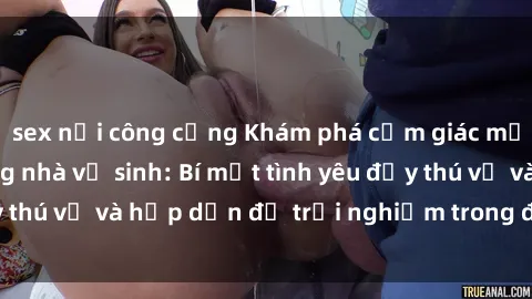 sex nơi công cộng Khám phá cảm giác mới mẻ với sex trong nhà vệ sinh: Bí mật tình yêu đầy thú vị và hấp dẫn để trải nghiệm trong đêm hôm nay!