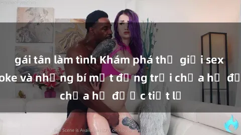 gái tân làm tình Khám phá thế giới sex quán karaoke và những bí mật động trời chưa hề được tiết lộ