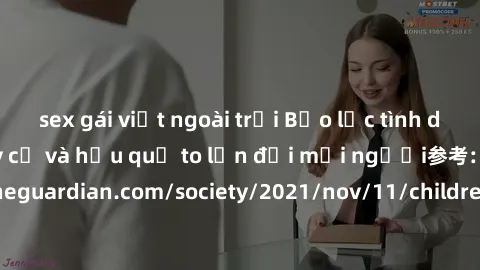 sex gái việt ngoài trời Bạo lực tình dục trong nhóm: nguy cơ và hậu quả to lớn đối mọi người参考: https://www.theguardian.com/society/2021/nov/11/children-as-young-as-four-are-being-sexually-abused-by-g