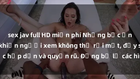 sex jav full HD miễn phí Những bức ảnh sexy tá gợi cảm khiến người xem không thể rời mắt, đầy sức hấp dẫn và quyến rũ. Đừng bỏ lỡ các hình ảnh nóng bỏng này!