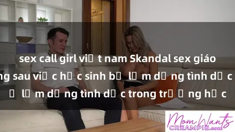 sex call girl việt nam Skandal sex giáo viên: Sự thật đằng sau việc học sinh bị lạm dụng tình dục trong trường học