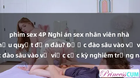 phim sex 4P Nghi án sex nhân viên nhà hàng: Hậu quả và hậu quyết đến đâu? Được đào sâu vào vụ việc cực kỳ nghiêm trọng này.