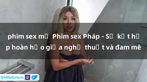 phim sex mỹ Phim sex Pháp - Sự kết hợp hoàn hảo giữa nghệ thuật và đam mê