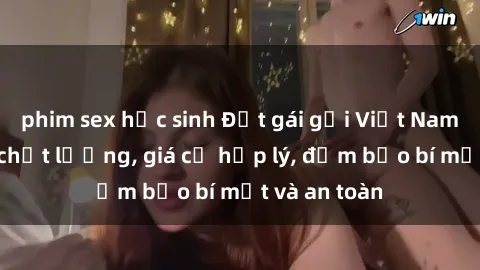 phim sex học sinh Đặt gái gọi Việt Nam: Dịch vụ chất lượng, giá cả hợp lý, đảm bảo bí mật và an toàn