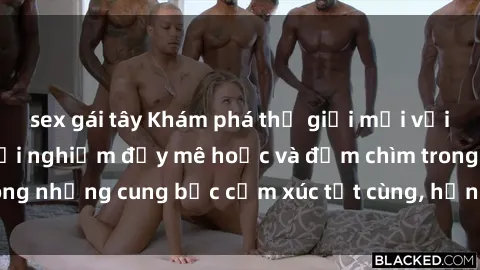 sex gái tây Khám phá thế giới mới với sex người lớn: trải nghiệm đầy mê hoặc và đắm chìm trong những cung bậc cảm xúc tột cùng, hứng khởi và cuốn hút.