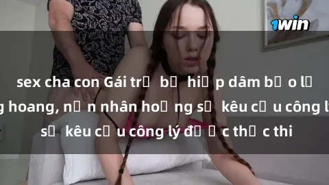 sex cha con Gái trẻ bị hiếp dâm bạo lực trong khu rừng hoang, nạn nhân hoảng sợ kêu cầu công lý được thực thi