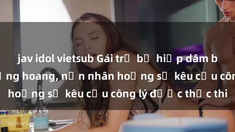 jav idol vietsub Gái trẻ bị hiếp dâm bạo lực trong khu rừng hoang, nạn nhân hoảng sợ kêu cầu công lý được thực thi