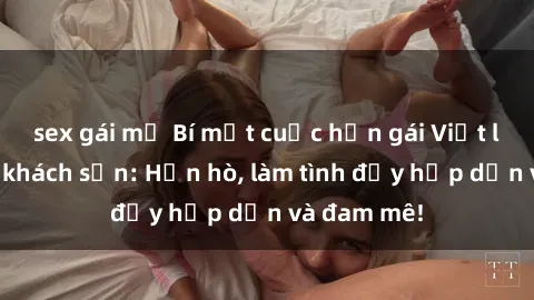 sex gái mỹ Bí mật cuộc hẹn gái Việt lần đầu ở khách sạn: Hẹn hò, làm tình đầy hấp dẫn và đam mê!