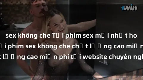 sex không che Tải phim sex mới nhất hot nhất - Xem và tải phim sex không che chất lượng cao miễn phí tại website chuyên nghiệp.