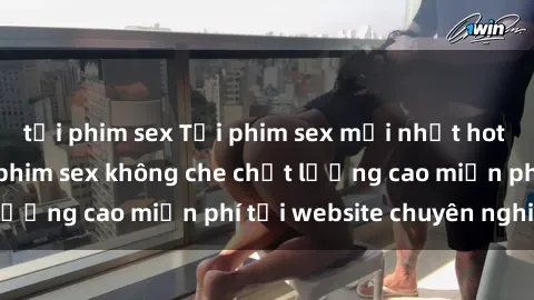 tải phim sex Tải phim sex mới nhất hot nhất - Xem và tải phim sex không che chất lượng cao miễn phí tại website chuyên nghiệp.