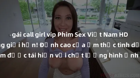 gái call girl vip Phim Sex Việt Nam HD - Xem ngay và không giới hạn! Đỉnh cao của ẩm thực tình dục Việt Nam được tái hiện với chất lượng hình ảnh sắc nét. Hãy thưởng thức ngay!