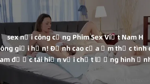 sex nơi công cộng Phim Sex Việt Nam HD - Xem ngay và không giới hạn! Đỉnh cao của ẩm thực tình dục Việt Nam được tái hiện với chất lượng hình ảnh sắc nét. Hãy thưởng thức ngay!