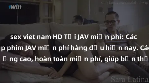 sex viet nam HD Tải JAV miễn phí: Các trang web cung cấp phim JAV miễn phí hàng đầu hiện nay. Các tác phẩm chất lượng cao, hoàn toàn miễn phí, giúp bạn thỏa mãn niềm đam mê mà không tốn kém.