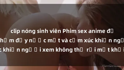 clip nóng sinh viên Phim sex anime đỉnh cao: Những tác phẩm đầy nước mắt và cảm xúc khiến người xem không thể rời mắt khỏi màn hình