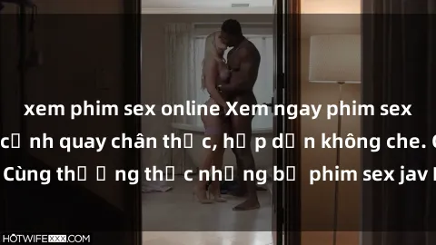 xem phim sex online Xem ngay phim sex jav HD với những cảnh quay chân thực, hấp dẫn không che. Cùng thưởng thức những bộ phim sex jav HD hot nhất hiện nay!