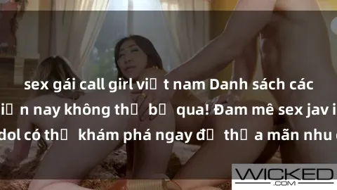 sex gái call girl việt nam Danh sách các idol JAV hot nhất hiện nay không thể bỏ qua! Đam mê sex jav idol có thể khám phá ngay để thỏa mãn nhu cầu giải trí của mình!
